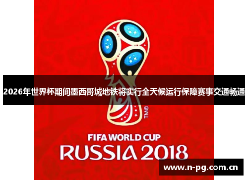 2026年世界杯期间墨西哥城地铁将实行全天候运行保障赛事交通畅通