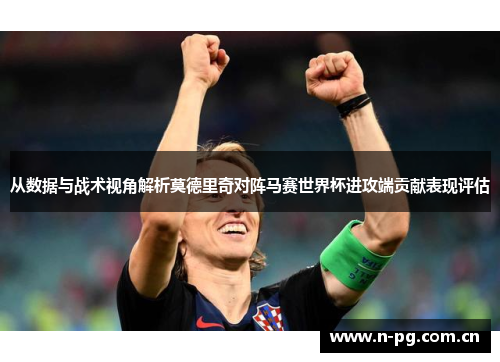 从数据与战术视角解析莫德里奇对阵马赛世界杯进攻端贡献表现评估