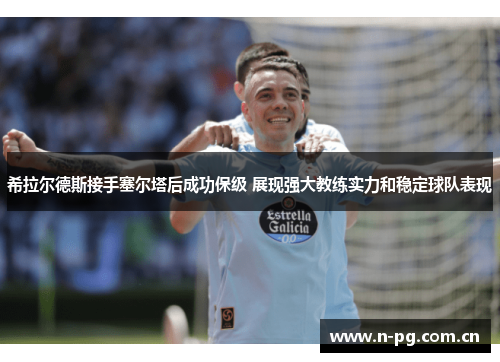 希拉尔德斯接手塞尔塔后成功保级 展现强大教练实力和稳定球队表现