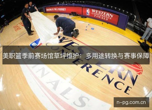 美职篮季前赛场馆草坪维护：多用途转换与赛事保障